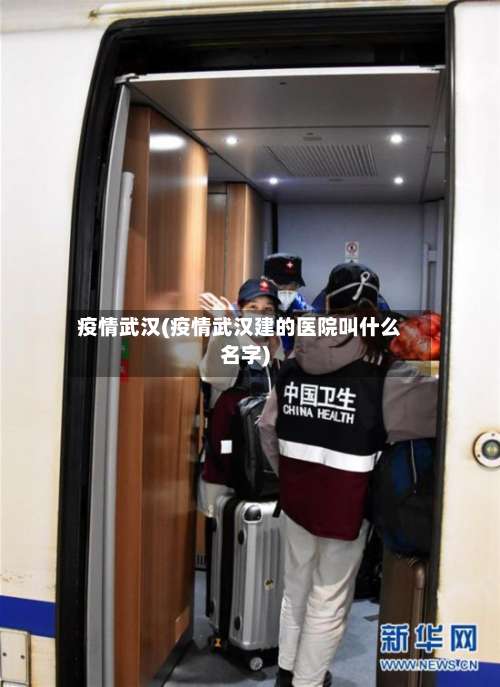疫情武汉(疫情武汉建的医院叫什么名字)-第3张图片