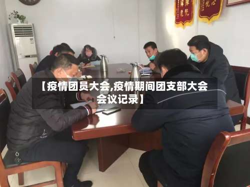 【疫情团员大会,疫情期间团支部大会会议记录】-第3张图片