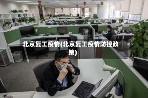 北京复工疫情(北京复工疫情防控政策)-第2张图片