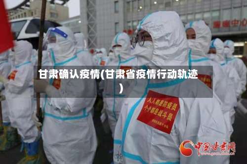 甘肃确认疫情(甘肃省疫情行动轨迹)-第3张图片