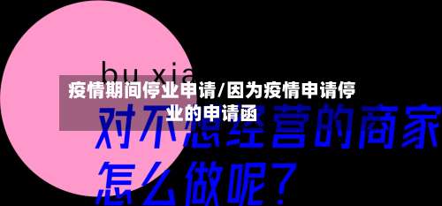 疫情期间停业申请/因为疫情申请停业的申请函