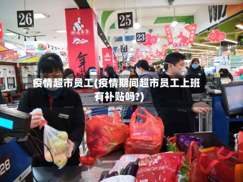 疫情超市员工(疫情期间超市员工上班有补贴吗?)