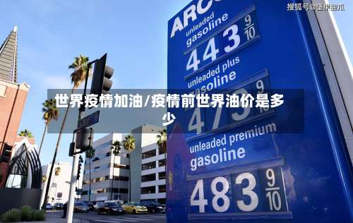 世界疫情加油/疫情前世界油价是多少-第2张图片