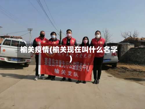 榆关疫情(榆关现在叫什么名字)
