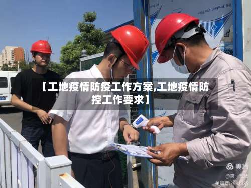【工地疫情防疫工作方案,工地疫情防控工作要求】