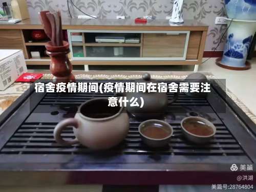 宿舍疫情期间(疫情期间在宿舍需要注意什么)