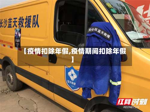 【疫情扣除年假,疫情期间扣除年假】