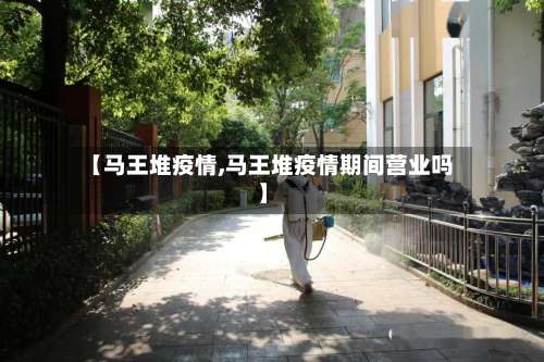 【马王堆疫情,马王堆疫情期间营业吗】
