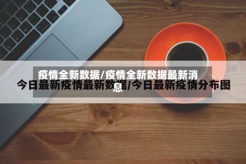疫情全新数据/疫情全新数据最新消息-第3张图片