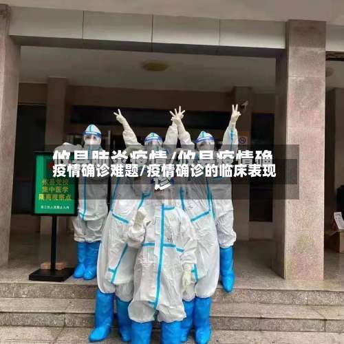 疫情确诊难题/疫情确诊的临床表现-第2张图片