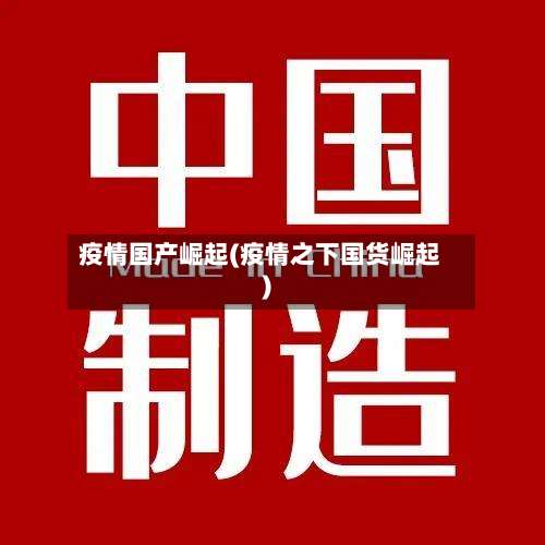 疫情国产崛起(疫情之下国货崛起)-第2张图片