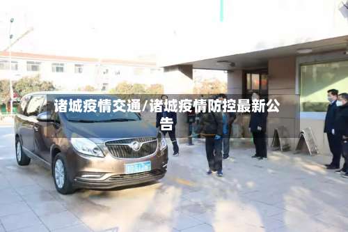 诸城疫情交通/诸城疫情防控最新公告-第2张图片