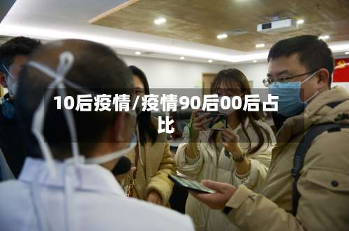 10后疫情/疫情90后00后占比