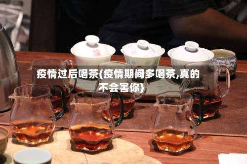 疫情过后喝茶(疫情期间多喝茶,真的不会害你)