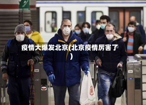 疫情大爆发北京(北京疫情厉害了)