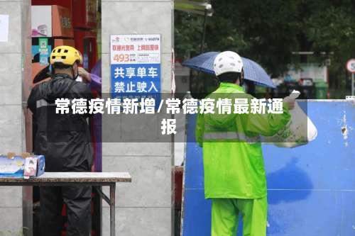 常德疫情新增/常德疫情最新通报-第3张图片