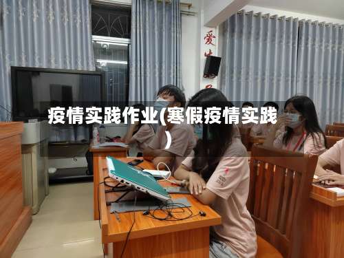 疫情实践作业(寒假疫情实践)