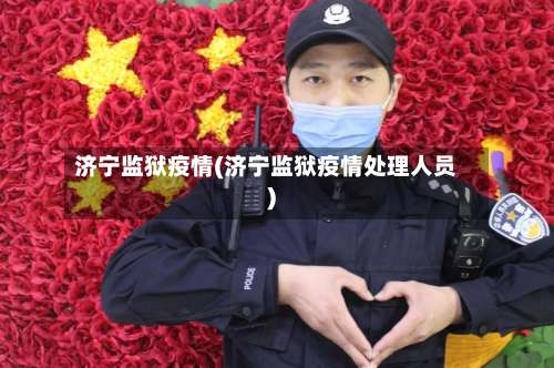 济宁监狱疫情(济宁监狱疫情处理人员)-第2张图片