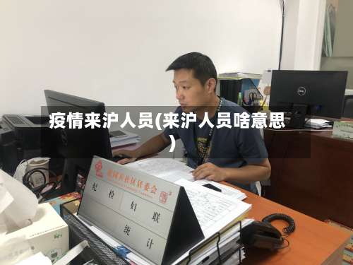 疫情来沪人员(来沪人员啥意思)-第2张图片