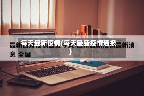 每天最新疫情(每天最新疫情通报)-第3张图片