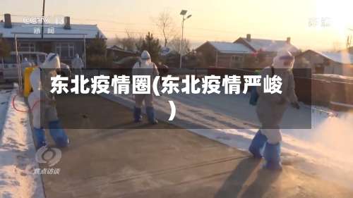 东北疫情圈(东北疫情严峻)-第2张图片