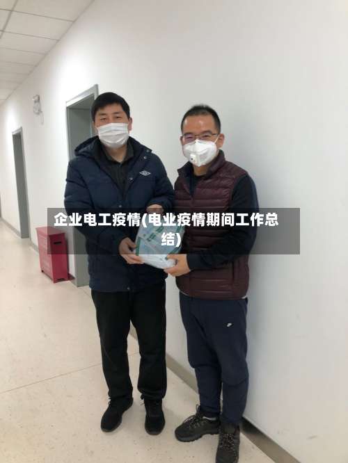 企业电工疫情(电业疫情期间工作总结)-第3张图片