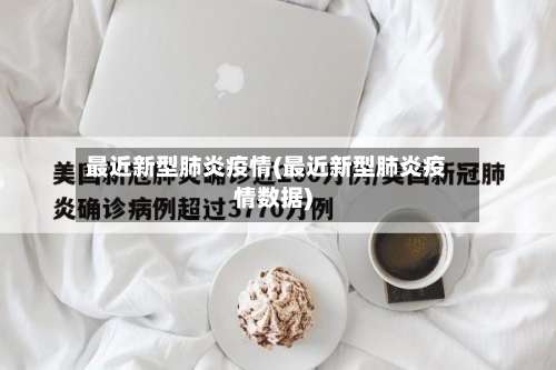 最近新型肺炎疫情(最近新型肺炎疫情数据)