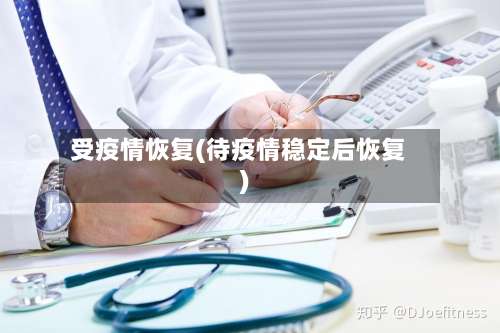 受疫情恢复(待疫情稳定后恢复)-第2张图片
