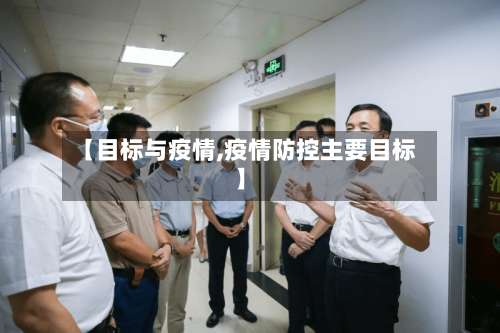 【目标与疫情,疫情防控主要目标】