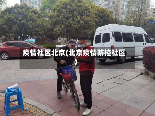 疫情社区北京(北京疫情防控社区)