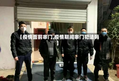 【疫情面前串门,疫情期间串门犯法吗】-第2张图片