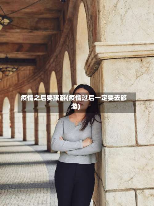 疫情之后要旅游(疫情过后一定要去旅游)