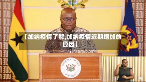 【加纳疫情了解,加纳疫情近期增加的原因】-第2张图片