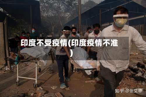 印度不受疫情(印度疫情不准)
