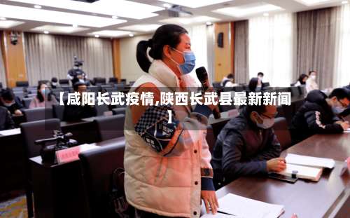 【咸阳长武疫情,陕西长武县最新新闻】-第3张图片