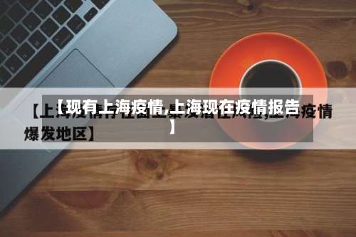 【现有上海疫情,上海现在疫情报告】-第2张图片