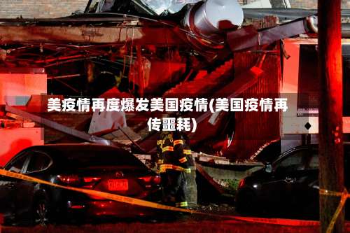 美疫情再度爆发美国疫情(美国疫情再传噩耗)
