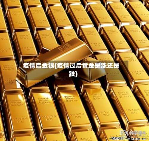疫情后金银(疫情过后黄金是涨还是跌)-第2张图片