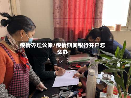 疫情办理公帐/疫情期间银行开户怎么办-第3张图片