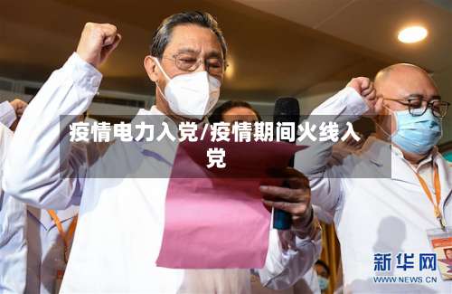 疫情电力入党/疫情期间火线入党