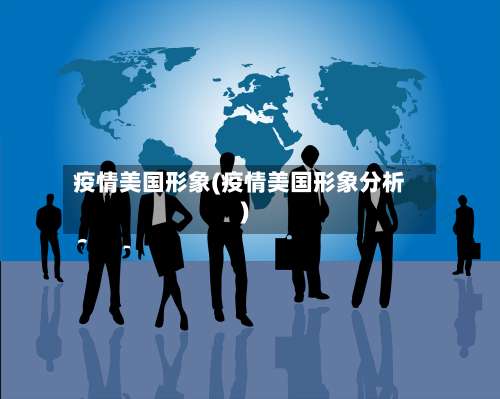 疫情美国形象(疫情美国形象分析)-第2张图片
