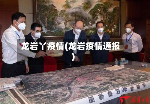 龙岩丫疫情(龙岩疫情通报)