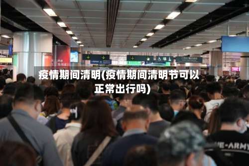 疫情期间清明(疫情期间清明节可以正常出行吗)-第2张图片