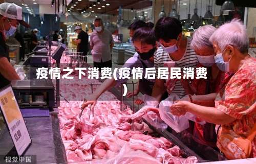 疫情之下消费(疫情后居民消费)