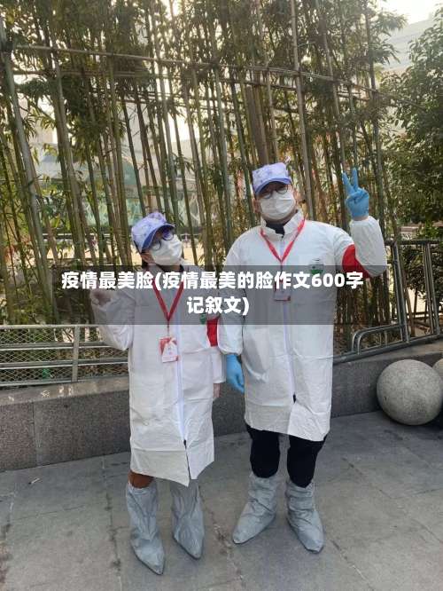疫情最美脸(疫情最美的脸作文600字记叙文)