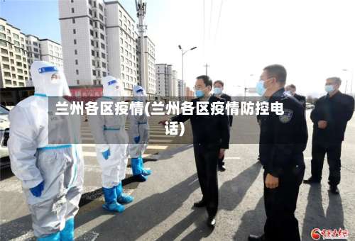 兰州各区疫情(兰州各区疫情防控电话)-第2张图片
