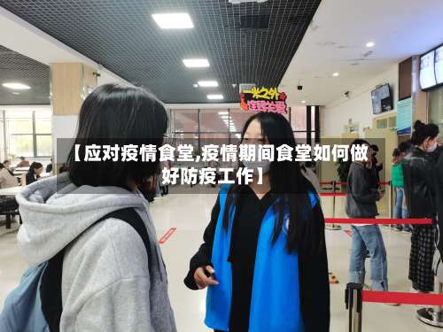 【应对疫情食堂,疫情期间食堂如何做好防疫工作】