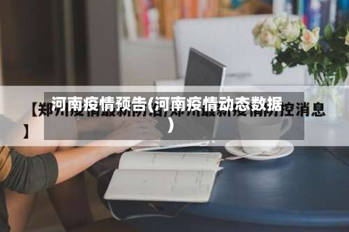 河南疫情预告(河南疫情动态数据)