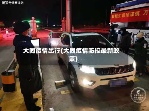 大同疫情出行(大同疫情防控最新政策)