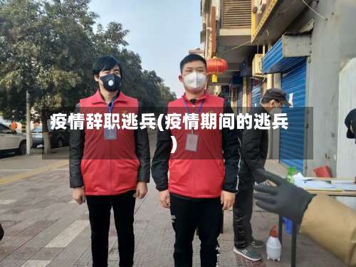 疫情辞职逃兵(疫情期间的逃兵)-第3张图片